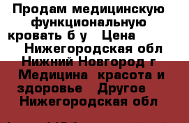 Продам медицинскую (функциональную) кровать б/у › Цена ­ 10 000 - Нижегородская обл., Нижний Новгород г. Медицина, красота и здоровье » Другое   . Нижегородская обл.